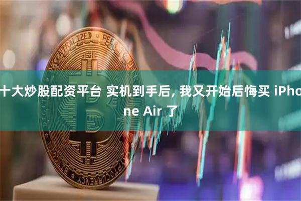 十大炒股配资平台 实机到手后, 我又开始后悔买 iPhone Air 了