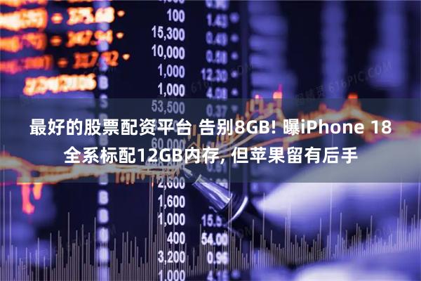 最好的股票配资平台 告别8GB! 曝iPhone 18全系标配12GB内存, 但苹果留有后手