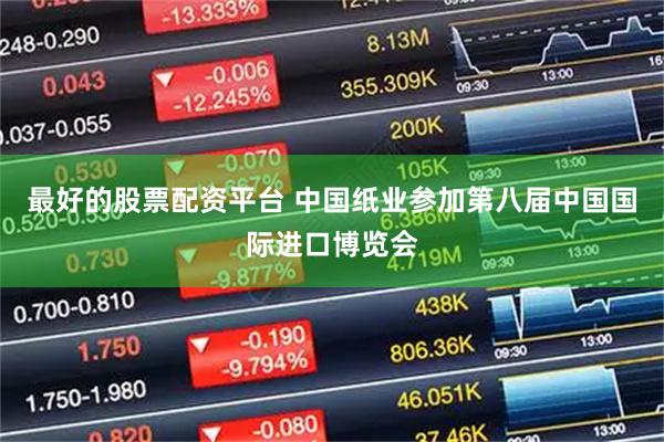 最好的股票配资平台 中国纸业参加第八届中国国际进口博览会