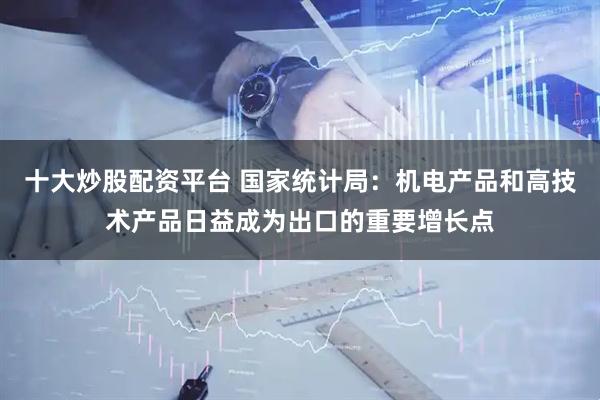 十大炒股配资平台 国家统计局：机电产品和高技术产品日益成为出口的重要增长点