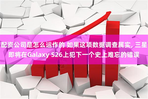 配资公司是怎么运作的 如果这项数据调查属实, 三星即将在Galaxy S26上犯下一个史上难忘的错误
