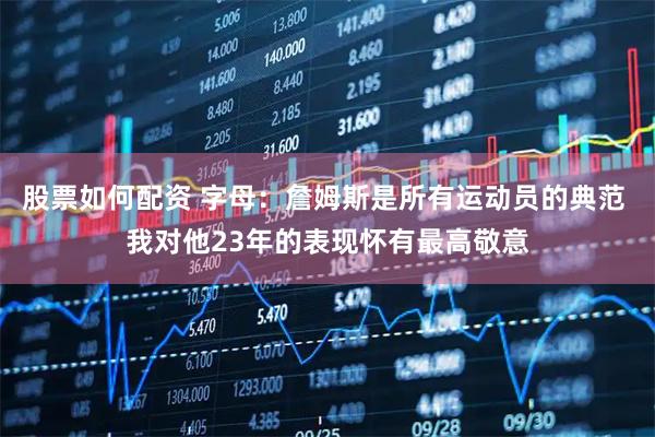 股票如何配资 字母：詹姆斯是所有运动员的典范 我对他23年的表现怀有最高敬意