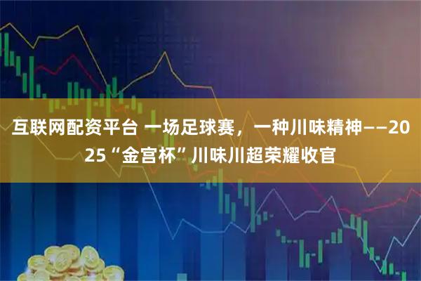 互联网配资平台 一场足球赛，一种川味精神——2025“金宫杯”川味川超荣耀收官