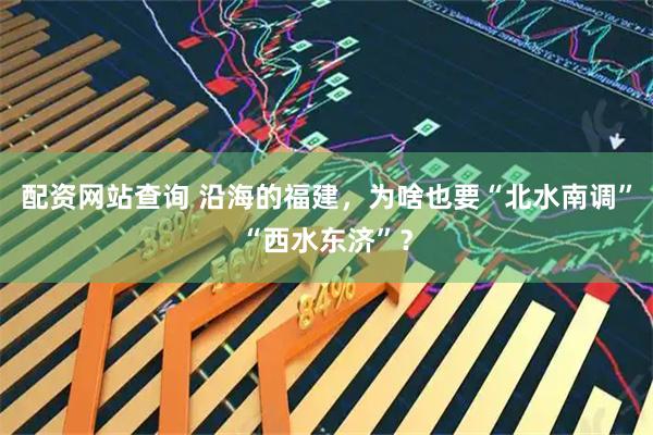配资网站查询 沿海的福建，为啥也要“北水南调”“西水东济”？