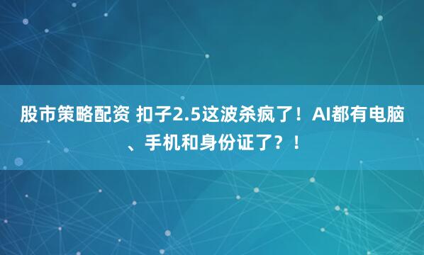 股市策略配资 扣子2.5这波杀疯了！AI都有电脑、手机和身份证了？！