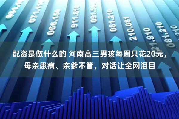 配资是做什么的 河南高三男孩每周只花20元，母亲患病、亲爹不管，对话让全网泪目