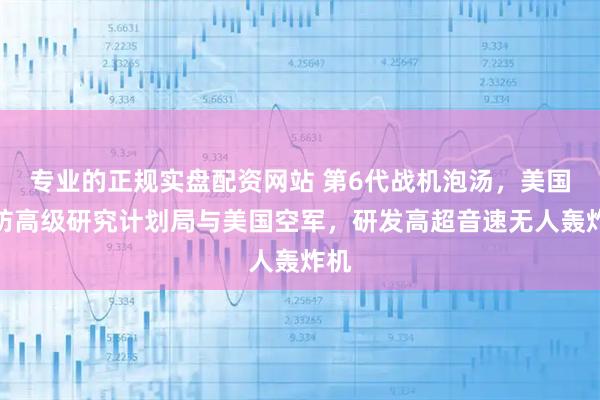 专业的正规实盘配资网站 第6代战机泡汤，美国国防高级研究计划局与美国空军，研发高超音速无人轰炸机