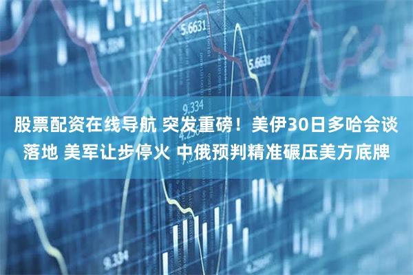 股票配资在线导航 突发重磅！美伊30日多哈会谈落地 美军让步停火 中俄预判精准碾压美方底牌
